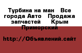 Турбина на ман - Все города Авто » Продажа запчастей   . Крым,Приморский